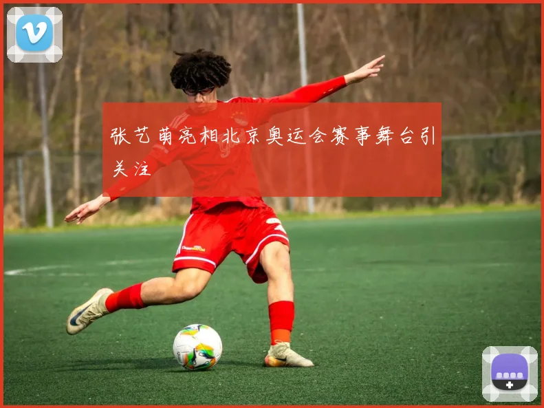 张艺萌亮相北京奥运会赛事舞台引关注