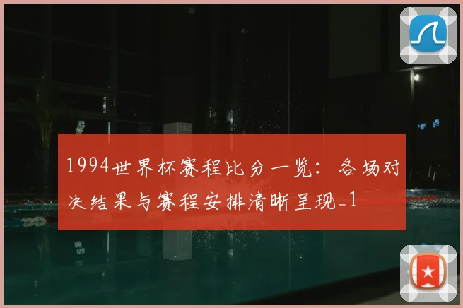 1994世界杯赛程比分一览:各场对决结果与赛程安排清晰呈现_1