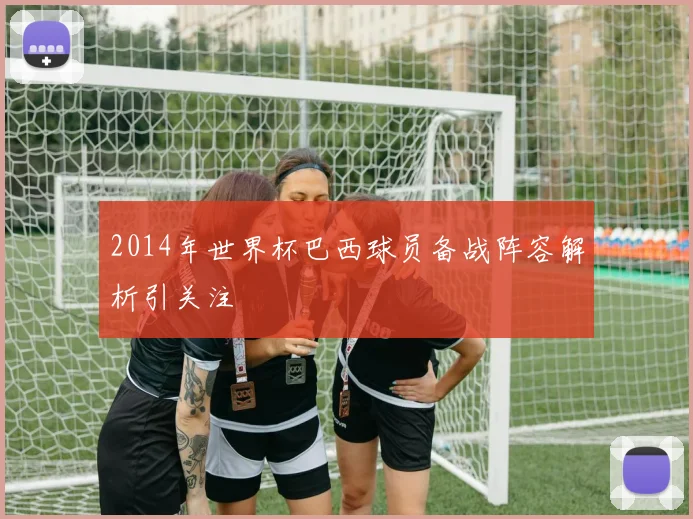 2014年世界杯巴西球员备战阵容解析引关注