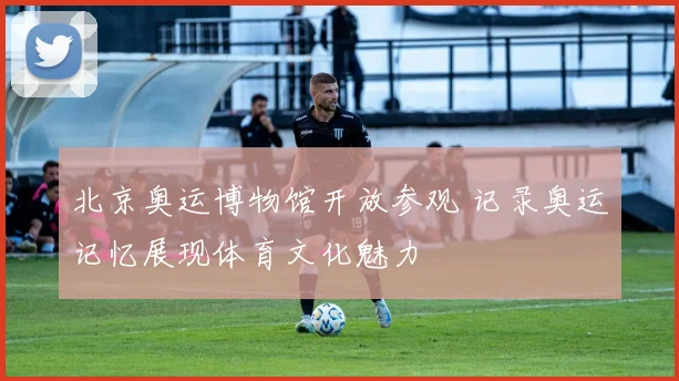 北京奥运博物馆开放参观 记录奥运记忆展现体育文化魅力