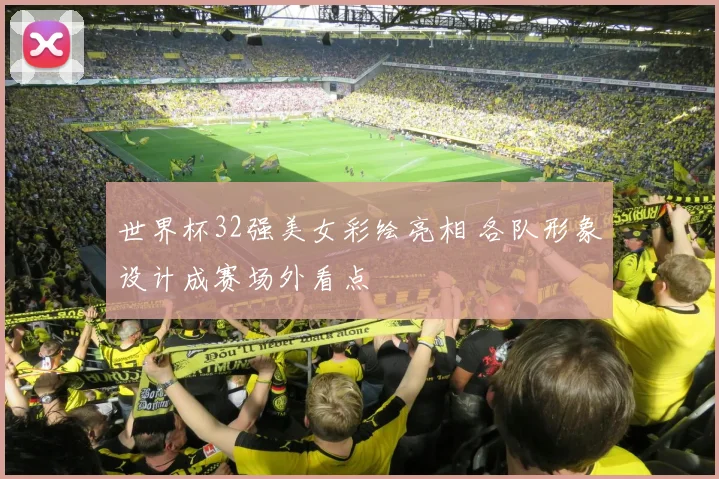 世界杯32强美女彩绘亮相 各队形象设计成赛场外看点