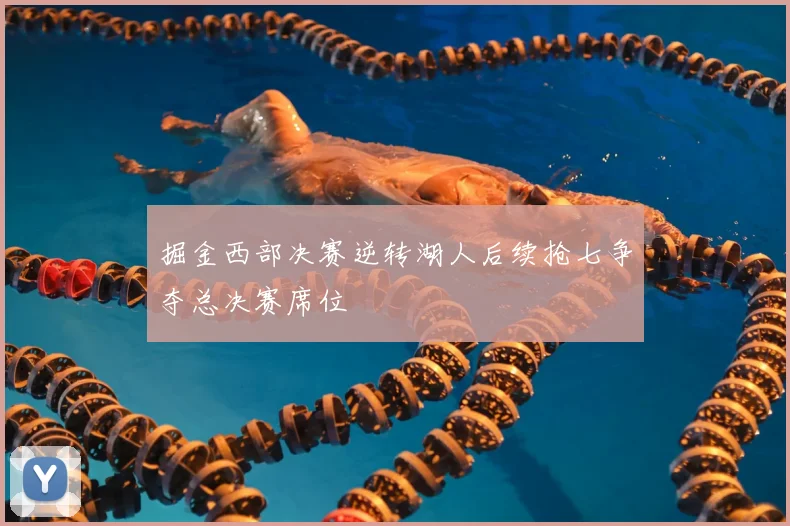 掘金西部决赛逆转湖人后续抢七争夺总决赛席位