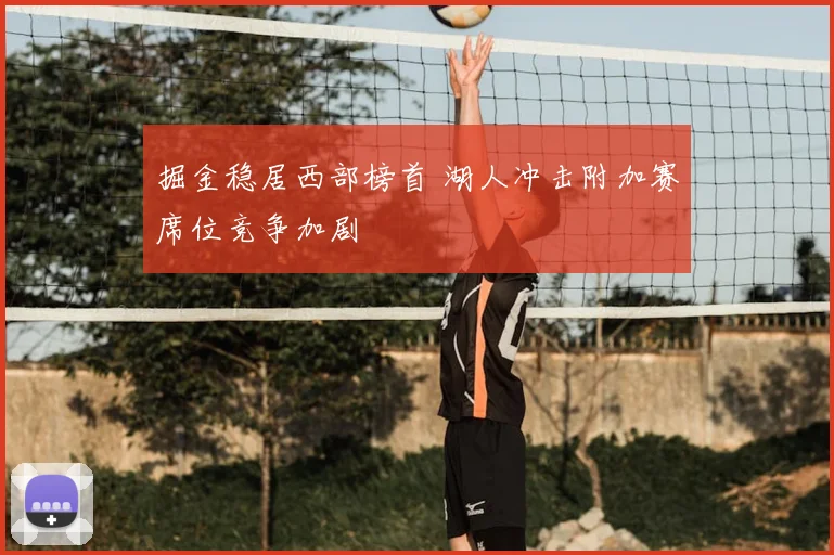 掘金稳居西部榜首 湖人冲击附加赛席位竞争加剧